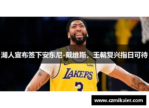 湖人宣布签下安东尼-戴维斯，王朝复兴指日可待