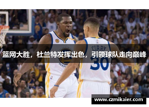 篮网大胜，杜兰特发挥出色，引领球队走向巅峰