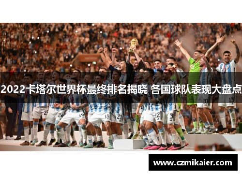 2022卡塔尔世界杯最终排名揭晓 各国球队表现大盘点