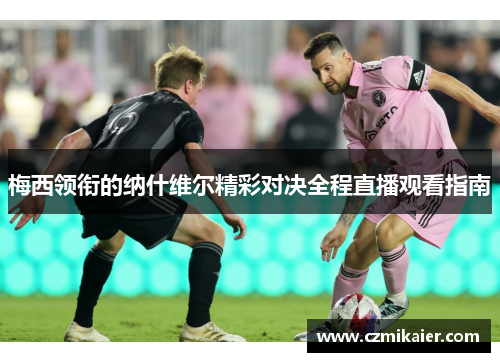 梅西领衔的纳什维尔精彩对决全程直播观看指南