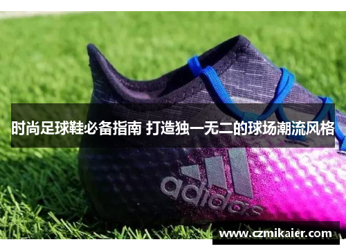 时尚足球鞋必备指南 打造独一无二的球场潮流风格