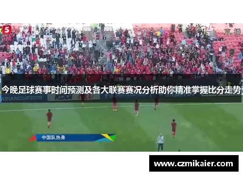 今晚足球赛事时间预测及各大联赛赛况分析助你精准掌握比分走势