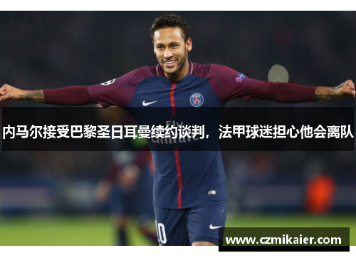 内马尔接受巴黎圣日耳曼续约谈判，法甲球迷担心他会离队
