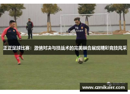 正正足球比赛：激情对决与技战术的完美融合展现精彩竞技风采