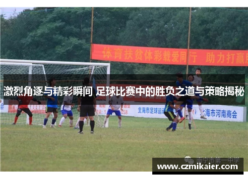 激烈角逐与精彩瞬间 足球比赛中的胜负之道与策略揭秘