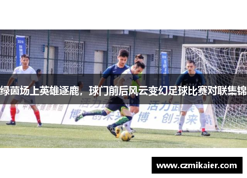 绿茵场上英雄逐鹿，球门前后风云变幻足球比赛对联集锦