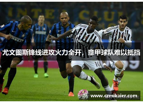尤文图斯锋线进攻火力全开，意甲球队难以抵挡