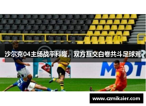 沙尔克04主场战平科隆，双方互交白卷共斗足球荒