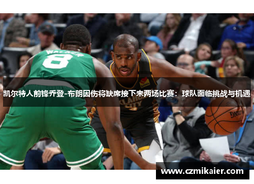 凯尔特人前锋乔登-布朗因伤将缺席接下来两场比赛：球队面临挑战与机遇