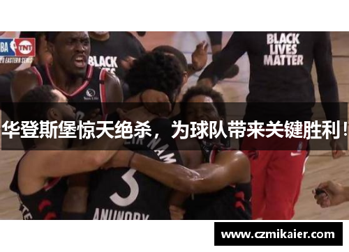 华登斯堡惊天绝杀，为球队带来关键胜利！