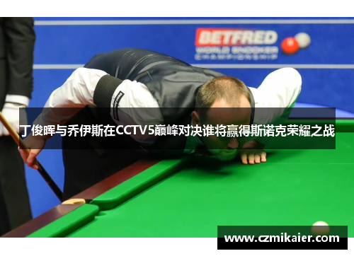 丁俊晖与乔伊斯在CCTV5巅峰对决谁将赢得斯诺克荣耀之战