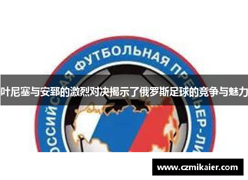 叶尼塞与安郅的激烈对决揭示了俄罗斯足球的竞争与魅力