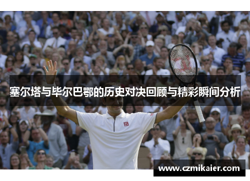 塞尔塔与毕尔巴鄂的历史对决回顾与精彩瞬间分析