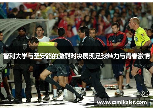 智利大学与圣安路的激烈对决展现足球魅力与青春激情