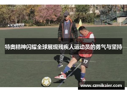 特奥精神闪耀全球展现残疾人运动员的勇气与坚持