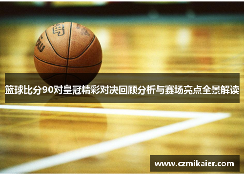 篮球比分90对皇冠精彩对决回顾分析与赛场亮点全景解读
