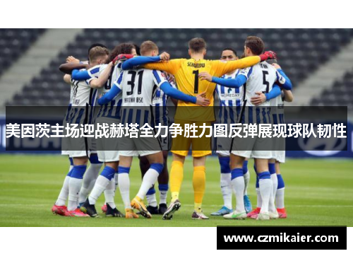 美因茨主场迎战赫塔全力争胜力图反弹展现球队韧性