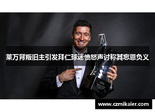莱万背叛旧主引发拜仁球迷愤怒声讨称其忘恩负义