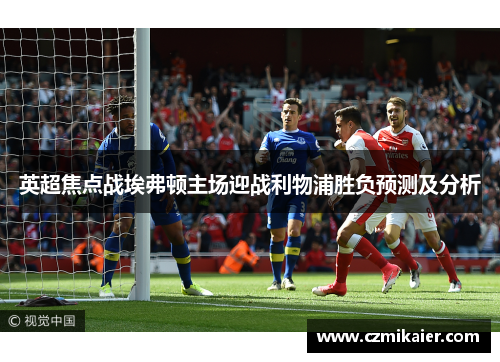 英超焦点战埃弗顿主场迎战利物浦胜负预测及分析
