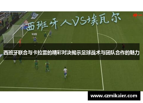 西班牙联合与卡拉雷的精彩对决揭示足球战术与团队合作的魅力