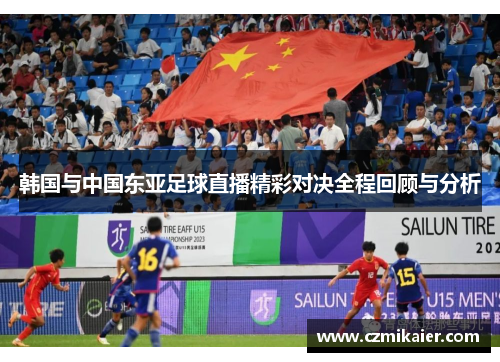 韩国与中国东亚足球直播精彩对决全程回顾与分析