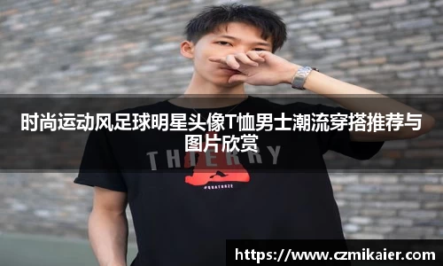 时尚运动风足球明星头像T恤男士潮流穿搭推荐与图片欣赏