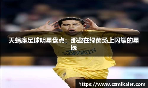 天蝎座足球明星盘点：那些在绿茵场上闪耀的星辰