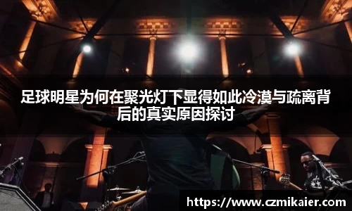 足球明星为何在聚光灯下显得如此冷漠与疏离背后的真实原因探讨