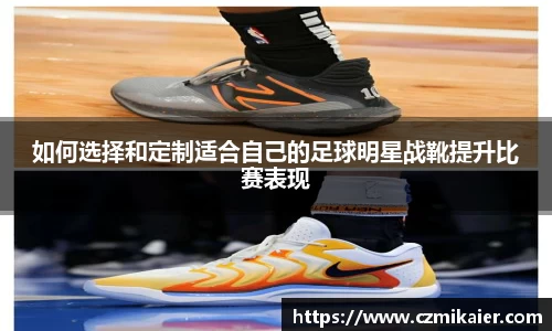 如何选择和定制适合自己的足球明星战靴提升比赛表现