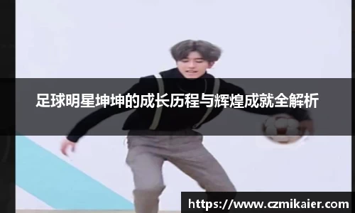 足球明星坤坤的成长历程与辉煌成就全解析