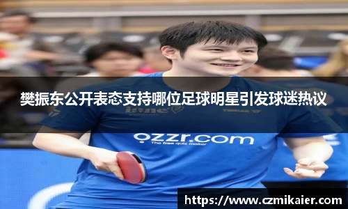 樊振东公开表态支持哪位足球明星引发球迷热议
